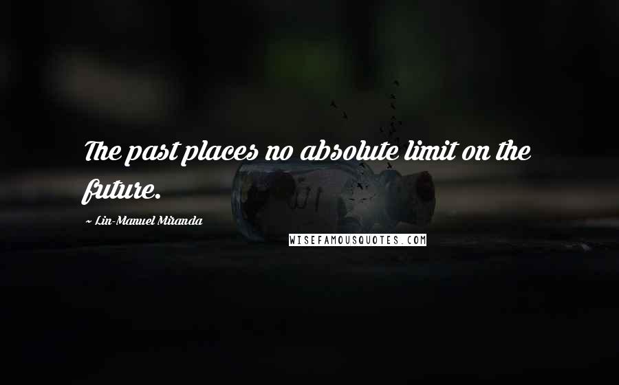 Lin-Manuel Miranda Quotes: The past places no absolute limit on the future.