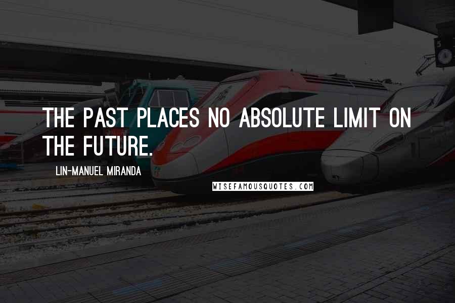 Lin-Manuel Miranda Quotes: The past places no absolute limit on the future.