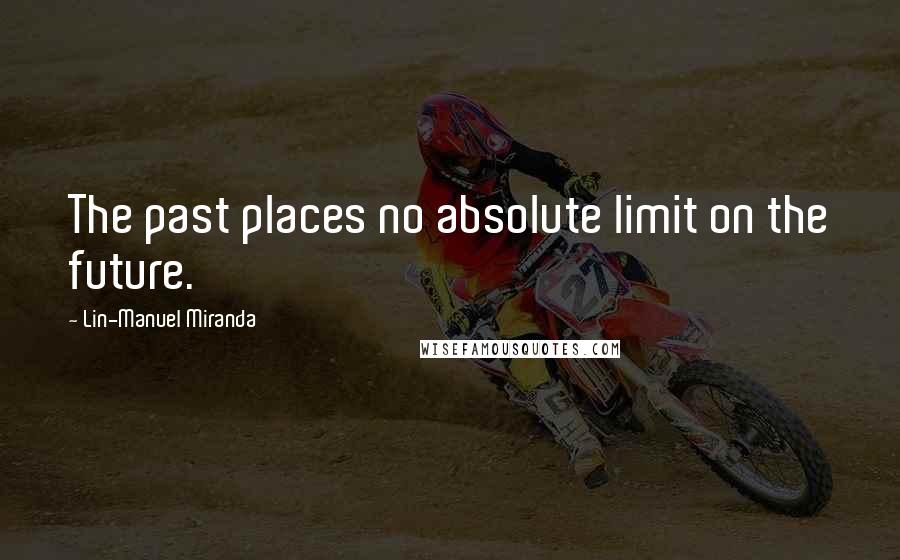 Lin-Manuel Miranda Quotes: The past places no absolute limit on the future.