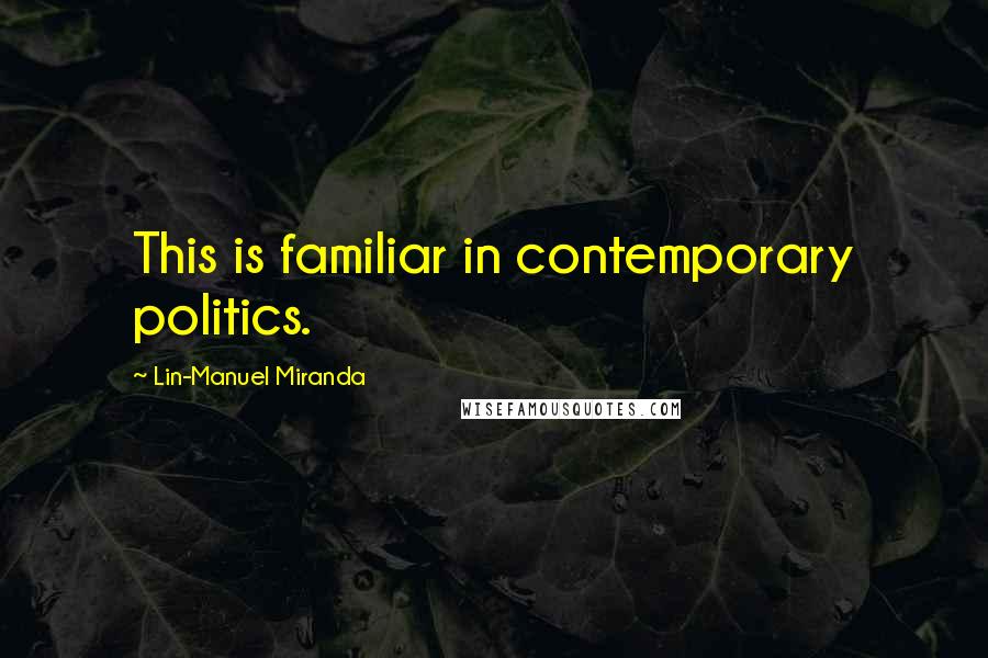 Lin-Manuel Miranda Quotes: This is familiar in contemporary politics.