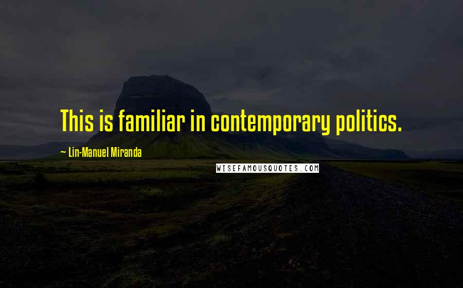 Lin-Manuel Miranda Quotes: This is familiar in contemporary politics.