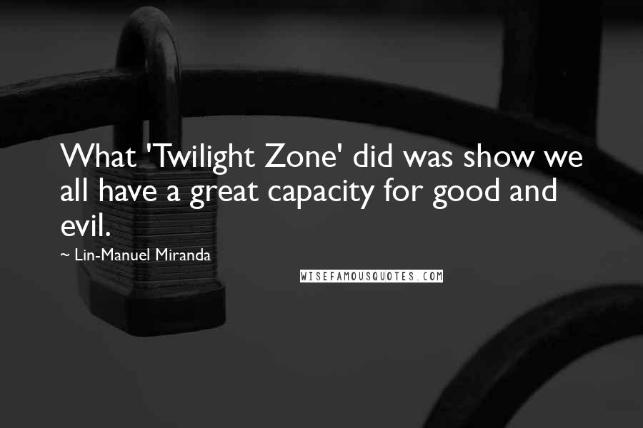 Lin-Manuel Miranda Quotes: What 'Twilight Zone' did was show we all have a great capacity for good and evil.