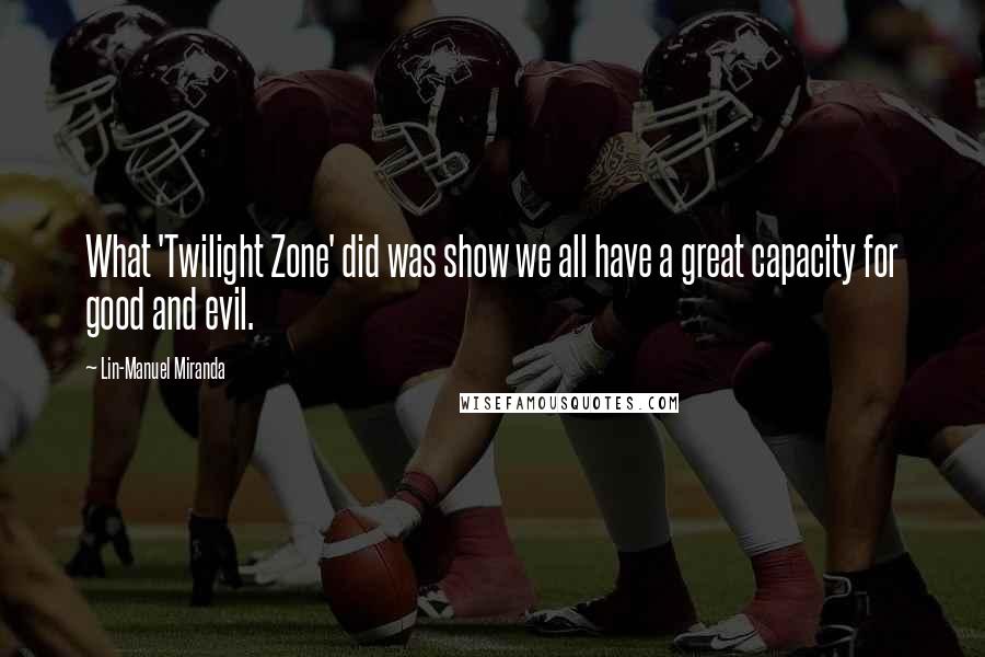 Lin-Manuel Miranda Quotes: What 'Twilight Zone' did was show we all have a great capacity for good and evil.