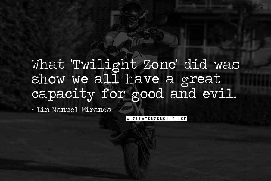 Lin-Manuel Miranda Quotes: What 'Twilight Zone' did was show we all have a great capacity for good and evil.