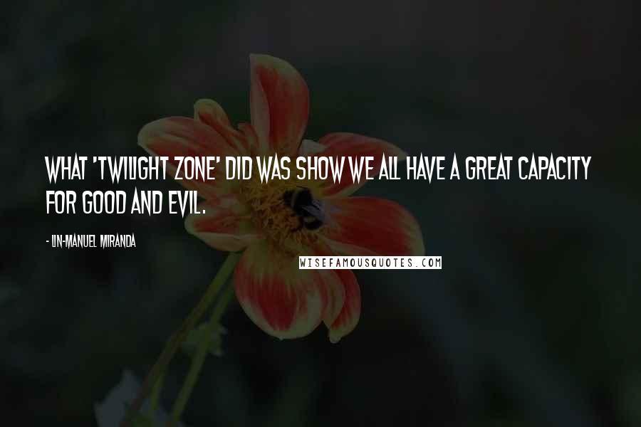 Lin-Manuel Miranda Quotes: What 'Twilight Zone' did was show we all have a great capacity for good and evil.