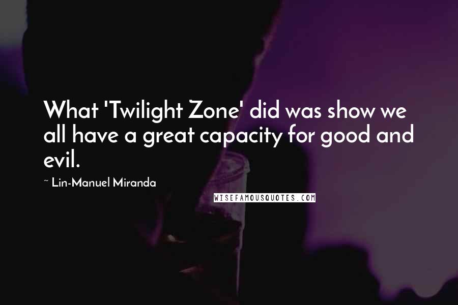 Lin-Manuel Miranda Quotes: What 'Twilight Zone' did was show we all have a great capacity for good and evil.