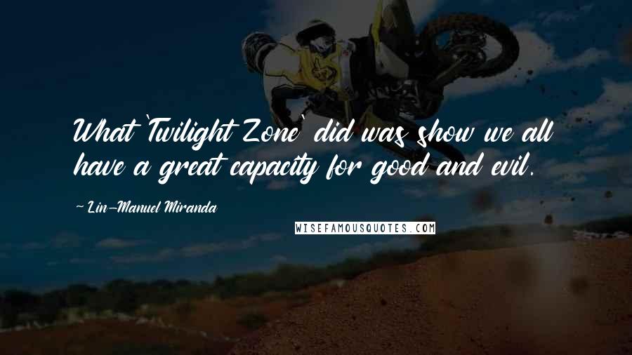 Lin-Manuel Miranda Quotes: What 'Twilight Zone' did was show we all have a great capacity for good and evil.