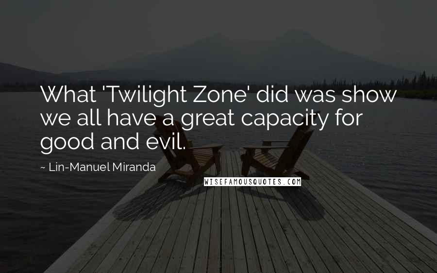 Lin-Manuel Miranda Quotes: What 'Twilight Zone' did was show we all have a great capacity for good and evil.