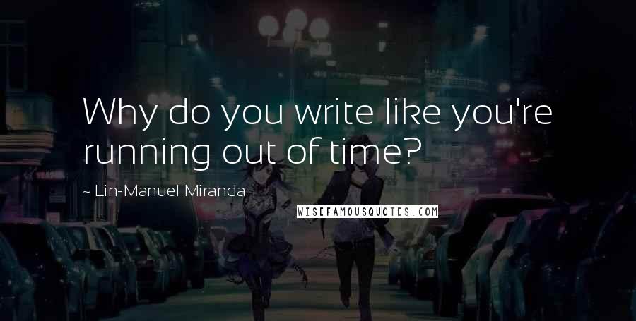 Lin-Manuel Miranda Quotes: Why do you write like you're running out of time?