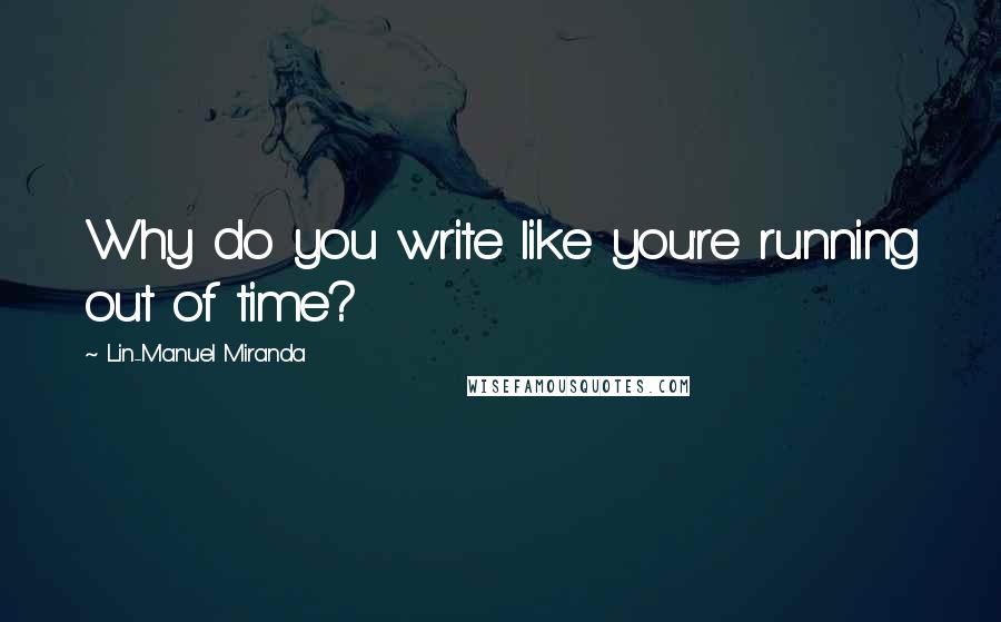 Lin-Manuel Miranda Quotes: Why do you write like you're running out of time?