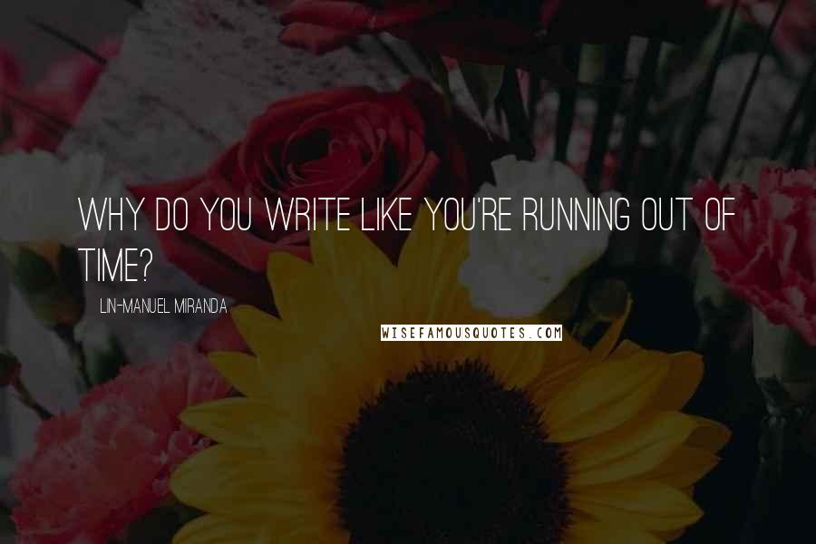 Lin-Manuel Miranda Quotes: Why do you write like you're running out of time?