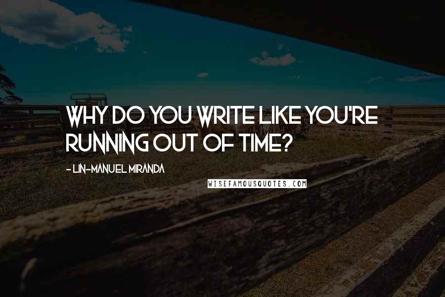 Lin-Manuel Miranda Quotes: Why do you write like you're running out of time?