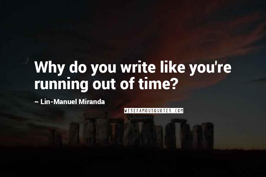 Lin-Manuel Miranda Quotes: Why do you write like you're running out of time?