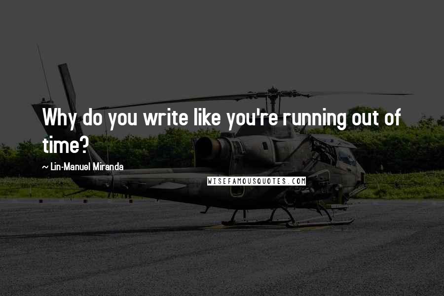 Lin-Manuel Miranda Quotes: Why do you write like you're running out of time?