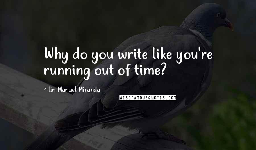 Lin-Manuel Miranda Quotes: Why do you write like you're running out of time?