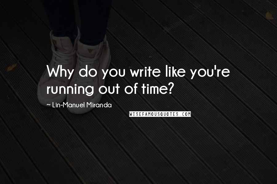 Lin-Manuel Miranda Quotes: Why do you write like you're running out of time?