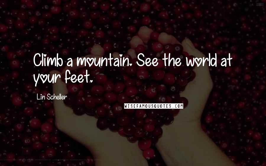Lin Scheller Quotes: Climb a mountain. See the world at your feet.