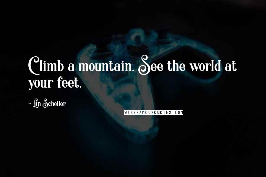 Lin Scheller Quotes: Climb a mountain. See the world at your feet.