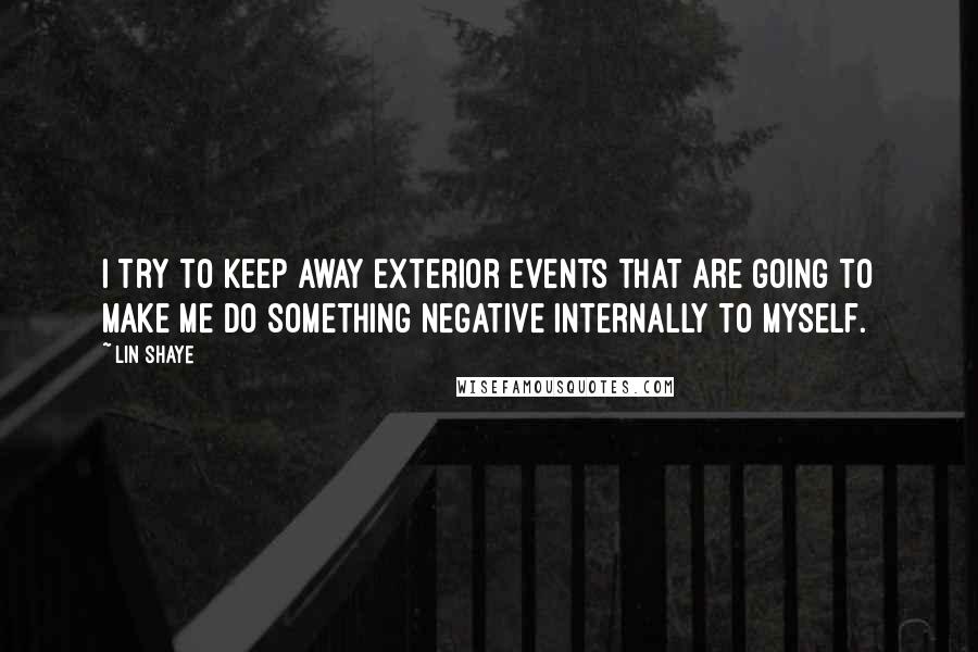 Lin Shaye Quotes: I try to keep away exterior events that are going to make me do something negative internally to myself.