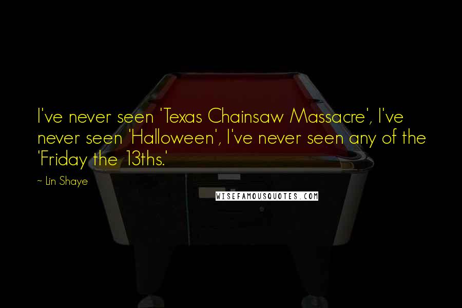 Lin Shaye Quotes: I've never seen 'Texas Chainsaw Massacre', I've never seen 'Halloween', I've never seen any of the 'Friday the 13ths.'