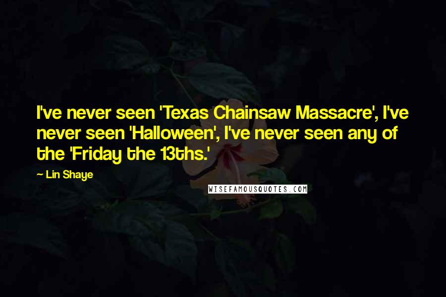 Lin Shaye Quotes: I've never seen 'Texas Chainsaw Massacre', I've never seen 'Halloween', I've never seen any of the 'Friday the 13ths.'