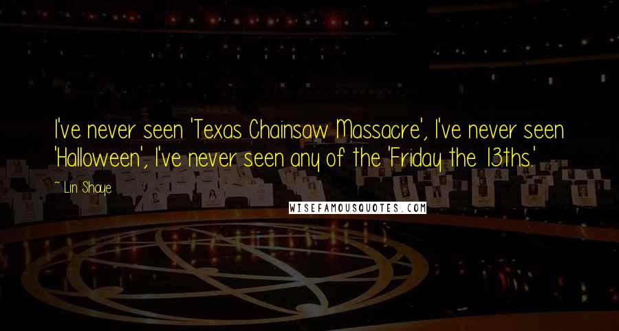 Lin Shaye Quotes: I've never seen 'Texas Chainsaw Massacre', I've never seen 'Halloween', I've never seen any of the 'Friday the 13ths.'