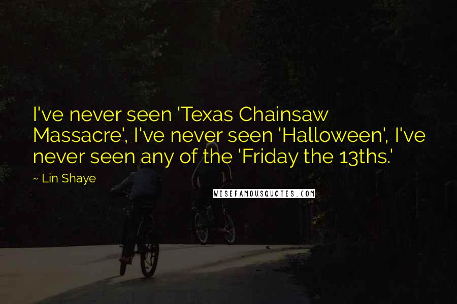 Lin Shaye Quotes: I've never seen 'Texas Chainsaw Massacre', I've never seen 'Halloween', I've never seen any of the 'Friday the 13ths.'