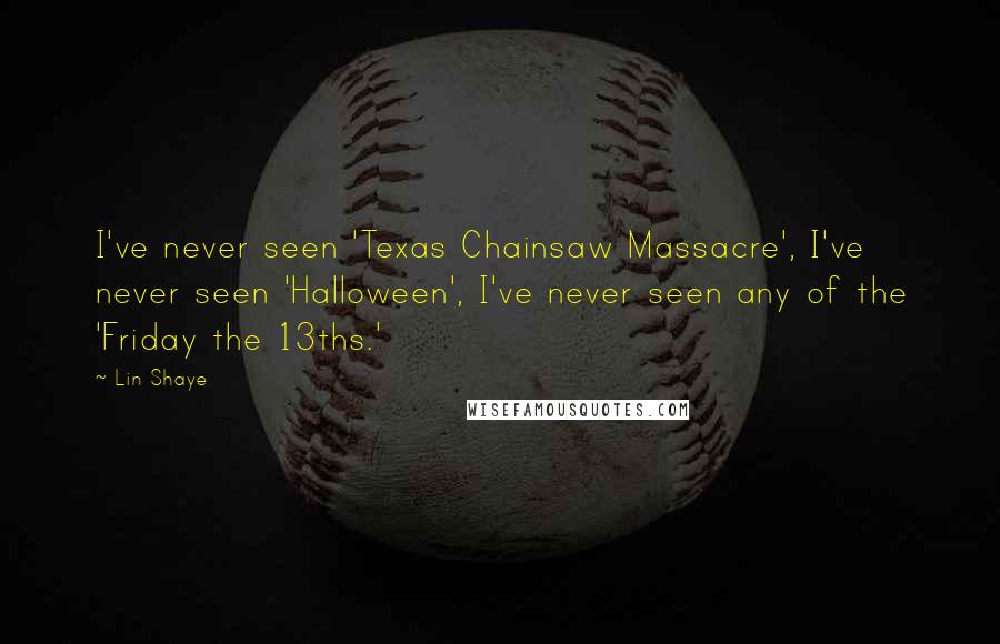 Lin Shaye Quotes: I've never seen 'Texas Chainsaw Massacre', I've never seen 'Halloween', I've never seen any of the 'Friday the 13ths.'