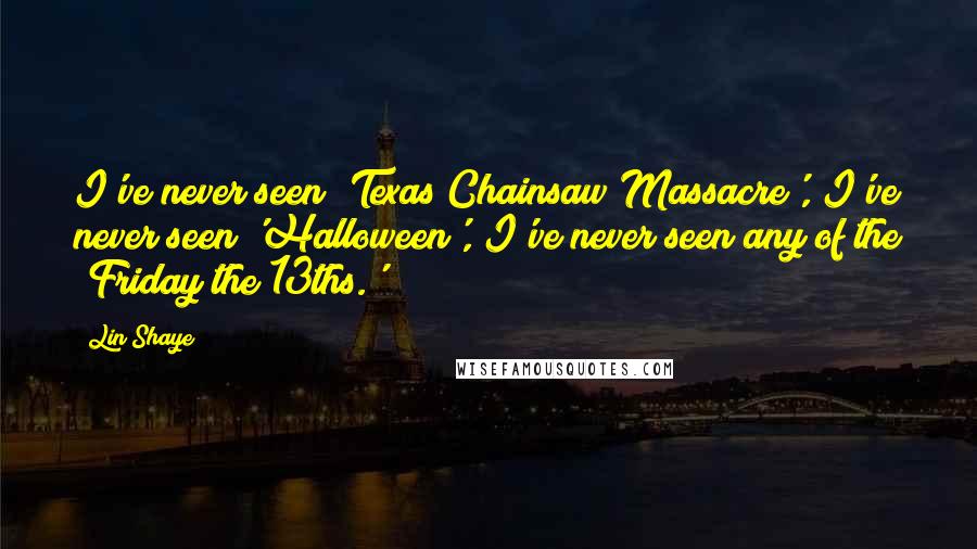 Lin Shaye Quotes: I've never seen 'Texas Chainsaw Massacre', I've never seen 'Halloween', I've never seen any of the 'Friday the 13ths.'