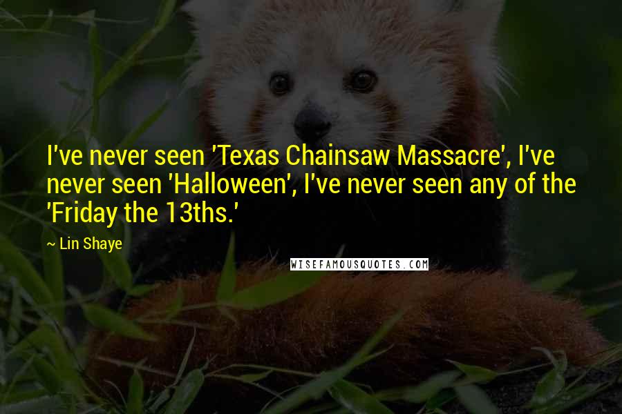 Lin Shaye Quotes: I've never seen 'Texas Chainsaw Massacre', I've never seen 'Halloween', I've never seen any of the 'Friday the 13ths.'