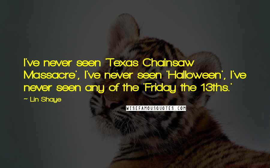 Lin Shaye Quotes: I've never seen 'Texas Chainsaw Massacre', I've never seen 'Halloween', I've never seen any of the 'Friday the 13ths.'