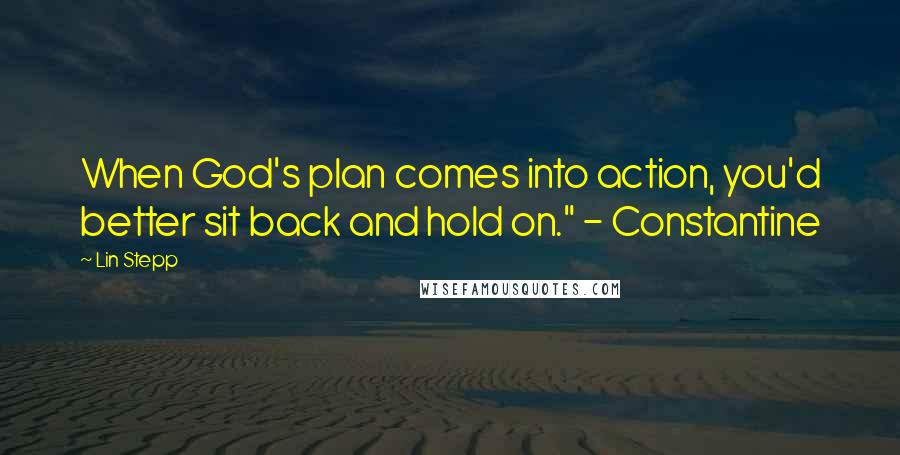 Lin Stepp Quotes: When God's plan comes into action, you'd better sit back and hold on." - Constantine