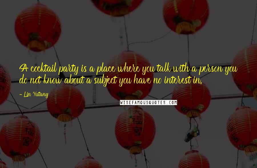Lin Yutang Quotes: A cocktail party is a place where you talk with a person you do not know about a subject you have no interest in.