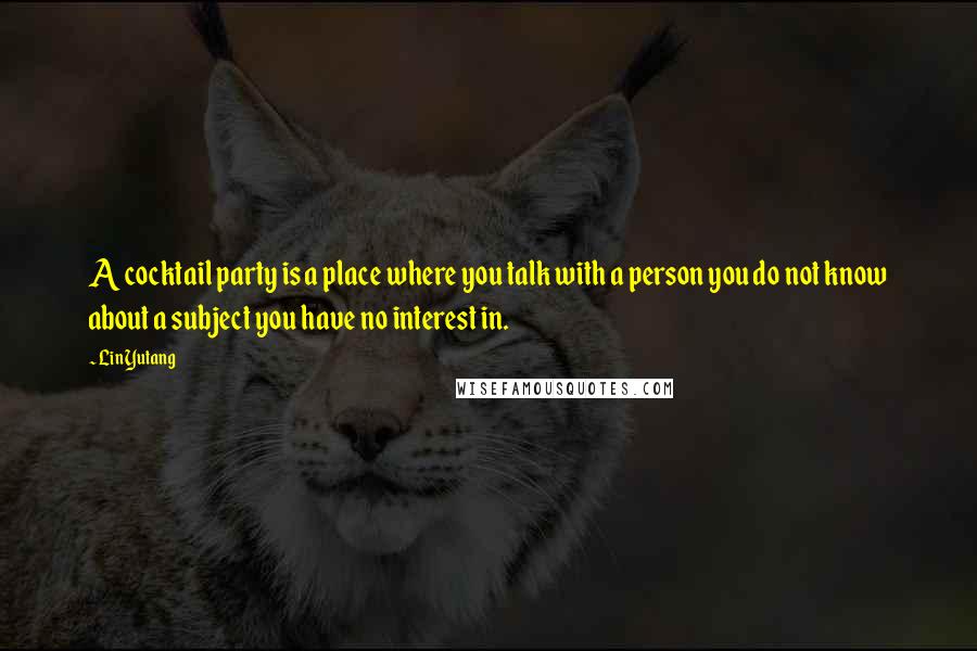 Lin Yutang Quotes: A cocktail party is a place where you talk with a person you do not know about a subject you have no interest in.