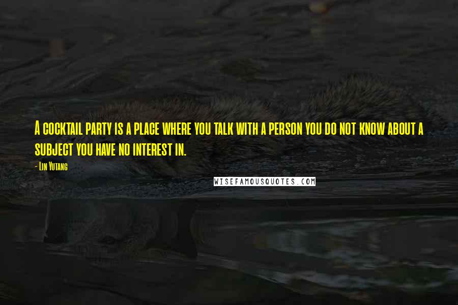 Lin Yutang Quotes: A cocktail party is a place where you talk with a person you do not know about a subject you have no interest in.