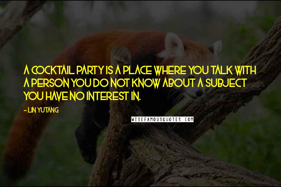 Lin Yutang Quotes: A cocktail party is a place where you talk with a person you do not know about a subject you have no interest in.