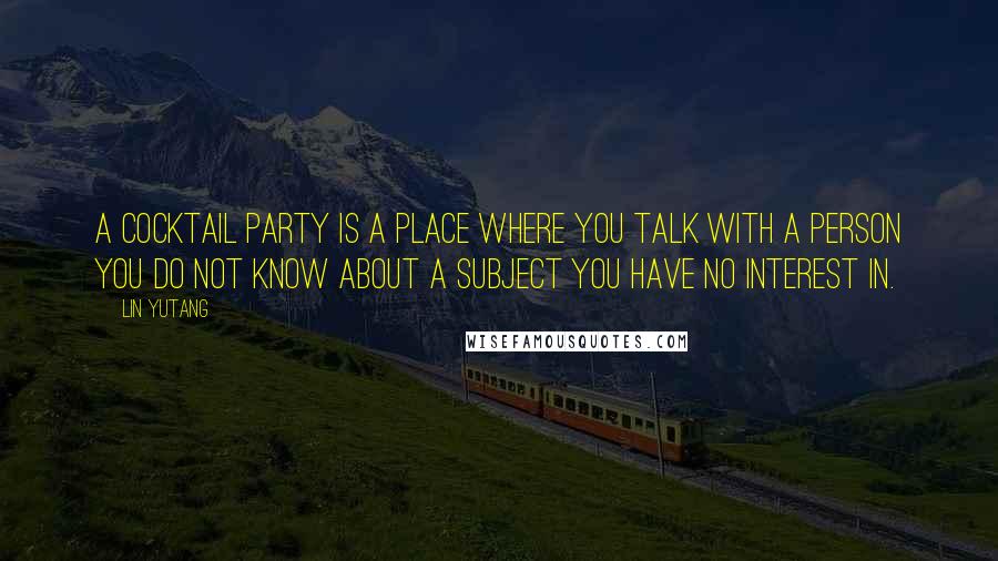 Lin Yutang Quotes: A cocktail party is a place where you talk with a person you do not know about a subject you have no interest in.