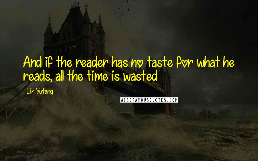 Lin Yutang Quotes: And if the reader has no taste for what he reads, all the time is wasted