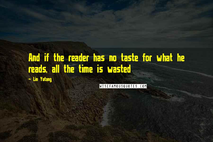 Lin Yutang Quotes: And if the reader has no taste for what he reads, all the time is wasted