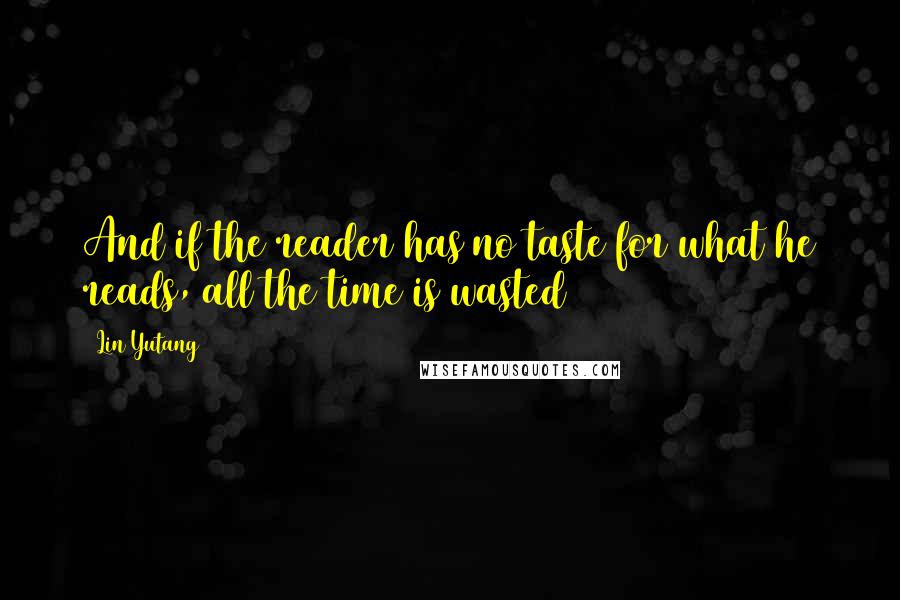 Lin Yutang Quotes: And if the reader has no taste for what he reads, all the time is wasted