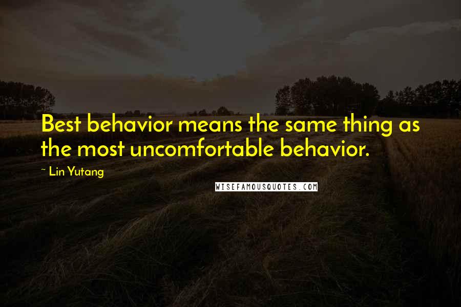 Lin Yutang Quotes: Best behavior means the same thing as the most uncomfortable behavior.