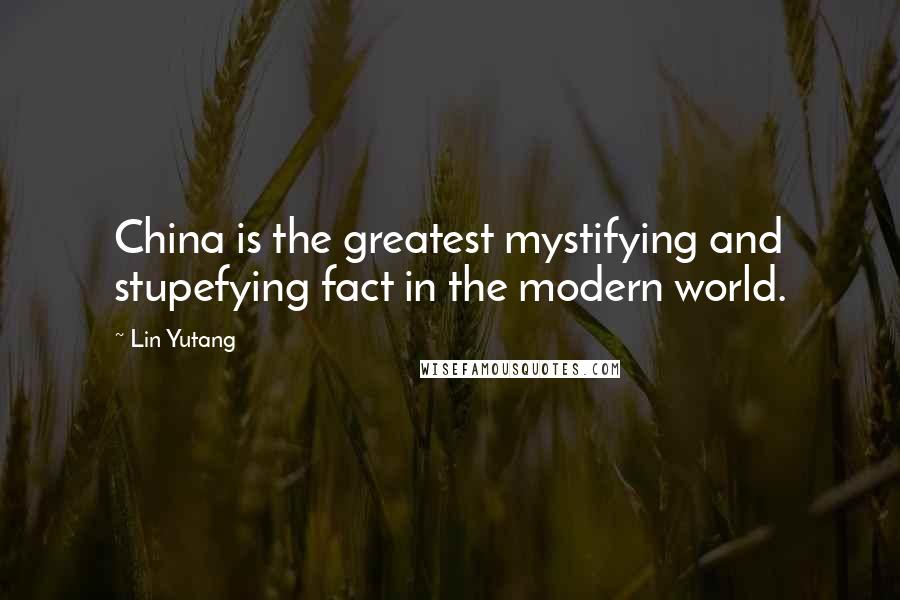 Lin Yutang Quotes: China is the greatest mystifying and stupefying fact in the modern world.