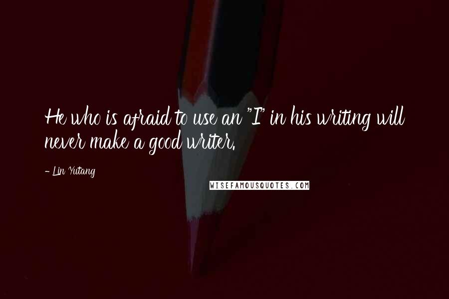 Lin Yutang Quotes: He who is afraid to use an "I" in his writing will never make a good writer.