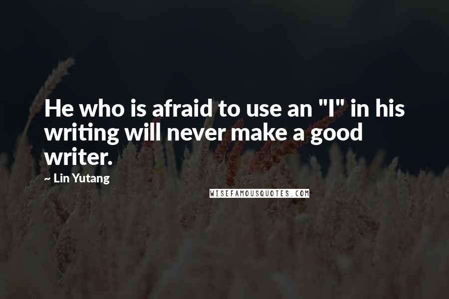 Lin Yutang Quotes: He who is afraid to use an "I" in his writing will never make a good writer.