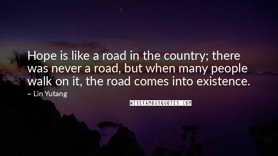 Lin Yutang Quotes: Hope is like a road in the country; there was never a road, but when many people walk on it, the road comes into existence.