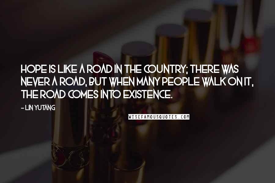 Lin Yutang Quotes: Hope is like a road in the country; there was never a road, but when many people walk on it, the road comes into existence.