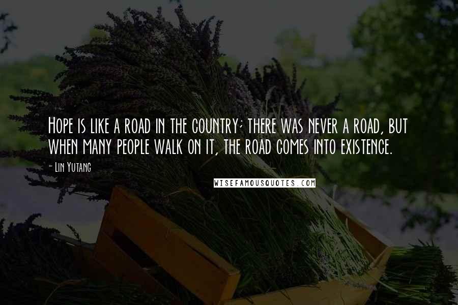 Lin Yutang Quotes: Hope is like a road in the country; there was never a road, but when many people walk on it, the road comes into existence.