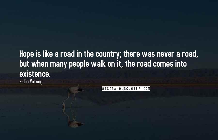 Lin Yutang Quotes: Hope is like a road in the country; there was never a road, but when many people walk on it, the road comes into existence.