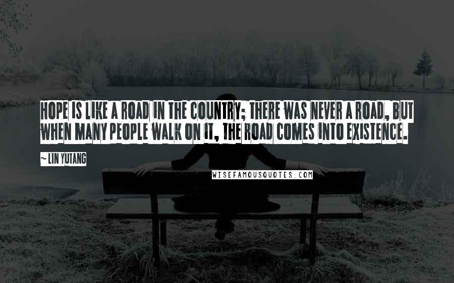 Lin Yutang Quotes: Hope is like a road in the country; there was never a road, but when many people walk on it, the road comes into existence.
