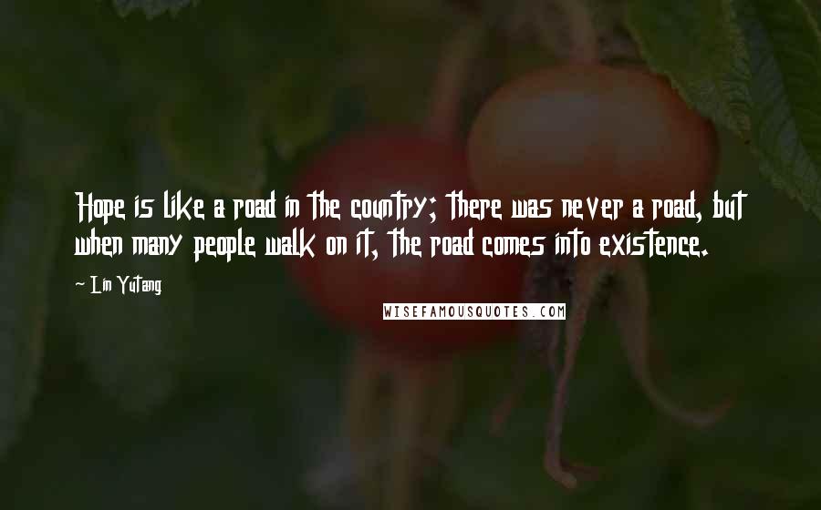 Lin Yutang Quotes: Hope is like a road in the country; there was never a road, but when many people walk on it, the road comes into existence.